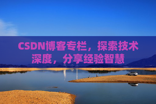 CSDN博客专栏，探索技术深度，分享经验智慧